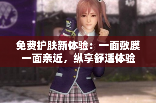 免费护肤新体验：一面敷膜一面亲近，纵享舒适体验