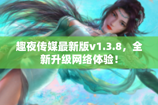 趣夜传媒最新版v1.3.8，全新升级网络体验！