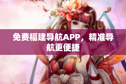 免费福建导航APP，精准导航更便捷