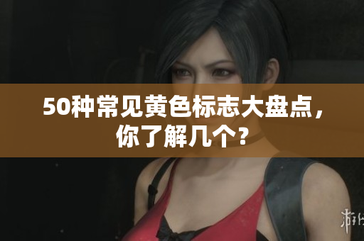 50种常见黄色标志大盘点，你了解几个？