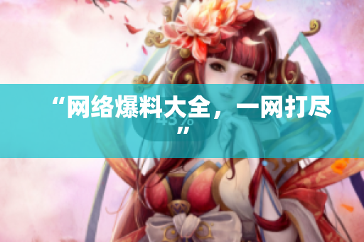 “网络爆料大全，一网打尽”