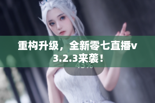 重构升级，全新零七直播v3.2.3来袭！