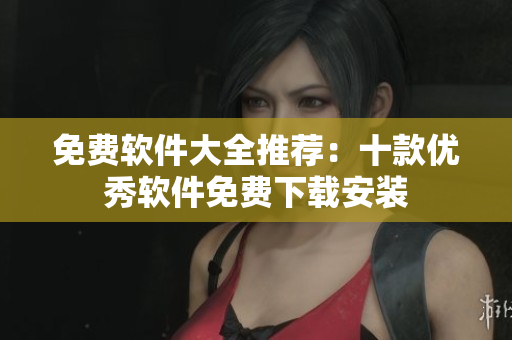 免费软件大全推荐：十款优秀软件免费下载安装