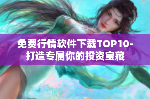 免费行情软件下载TOP10-打造专属你的投资宝藏