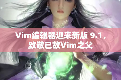 Vim编辑器迎来新版 9.1，致敬已故Vim之父