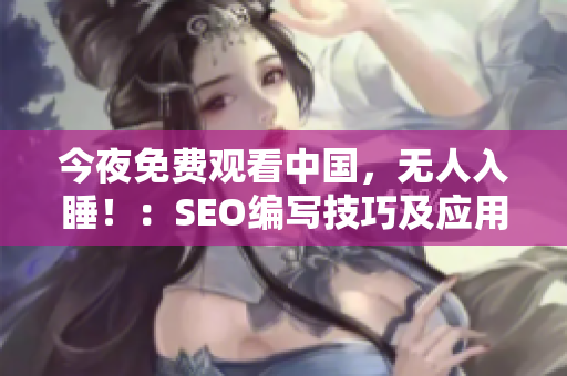 今夜免费观看中国，无人入睡！：SEO编写技巧及应用