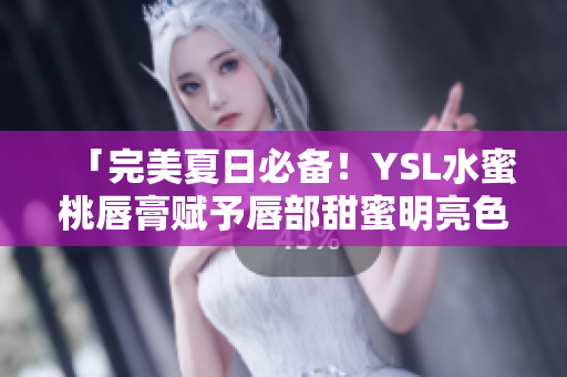 「完美夏日必备！YSL水蜜桃唇膏赋予唇部甜蜜明亮色彩」