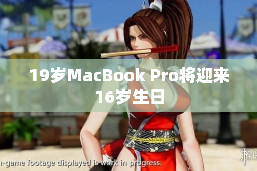 19岁MacBook Pro将迎来16岁生日