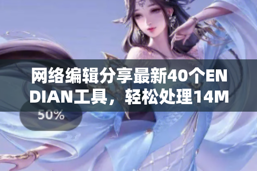 网络编辑分享最新40个ENDIAN工具，轻松处理14MAY18数据
