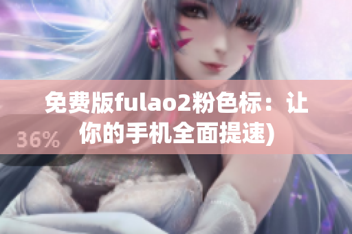 免费版fulao2粉色标：让你的手机全面提速)