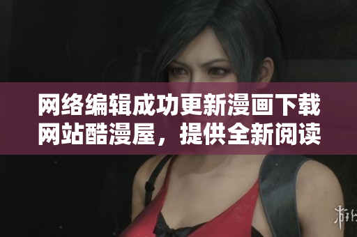 网络编辑成功更新漫画下载网站酷漫屋，提供全新阅读体验