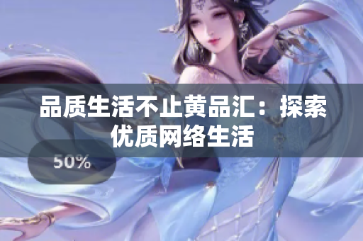 品质生活不止黄品汇：探索优质网络生活