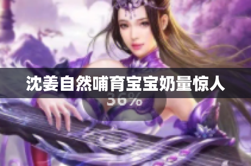 沈姜自然哺育宝宝奶量惊人