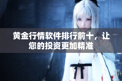 黄金行情软件排行前十，让您的投资更加精准