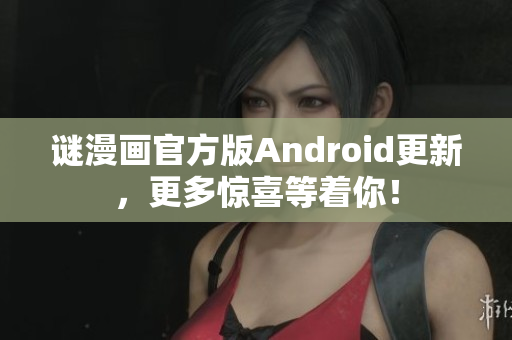 谜漫画官方版Android更新，更多惊喜等着你！