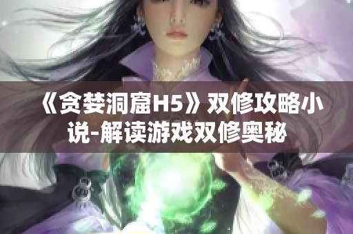 《贪婪洞窟H5》双修攻略小说-解读游戏双修奥秘