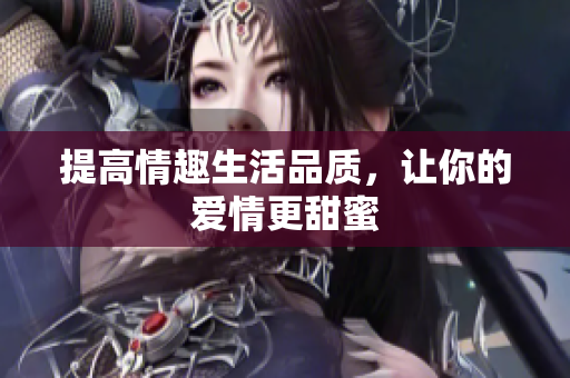 提高情趣生活品质，让你的爱情更甜蜜