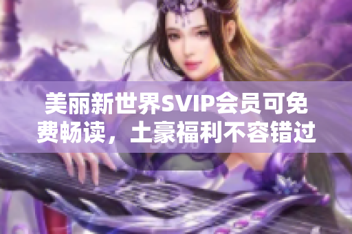 美丽新世界SVIP会员可免费畅读，土豪福利不容错过