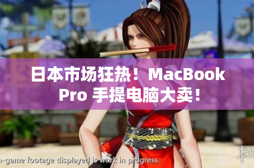日本市场狂热！MacBook Pro 手提电脑大卖！