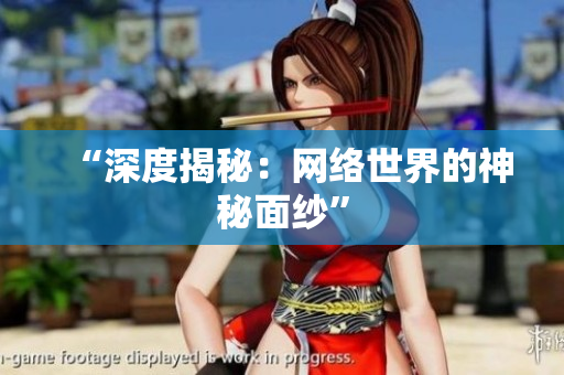 “深度揭秘：网络世界的神秘面纱”
