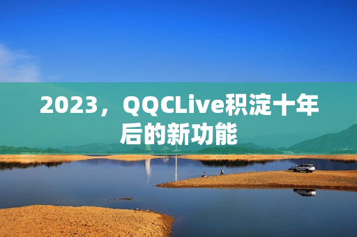2023，QQCLive积淀十年后的新功能