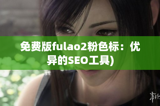 免费版fulao2粉色标：优异的SEO工具)