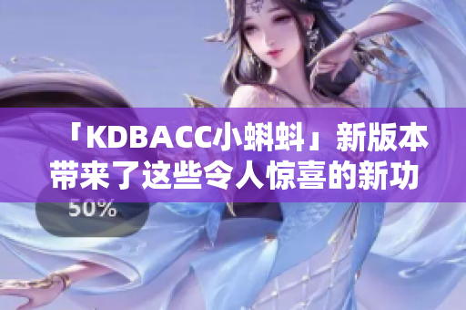 「KDBACC小蝌蚪」新版本带来了这些令人惊喜的新功能