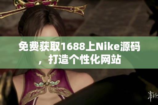 免费获取1688上Nike源码，打造个性化网站