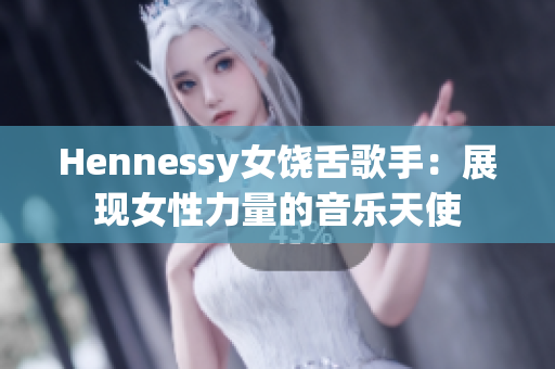Hennessy女饶舌歌手：展现女性力量的音乐天使