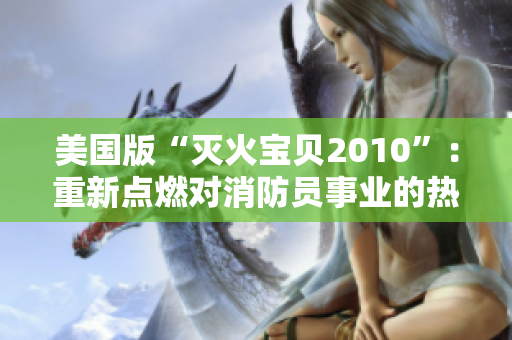美国版“灭火宝贝2010”：重新点燃对消防员事业的热情