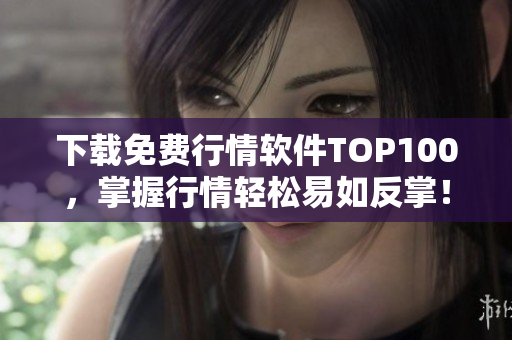下载免费行情软件TOP100，掌握行情轻松易如反掌！