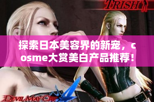 探索日本美容界的新宠，cosme大赏美白产品推荐！