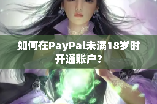 如何在PayPal未满18岁时开通账户？