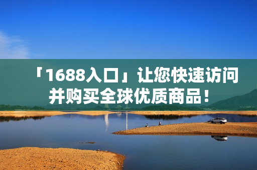 「1688入口」让您快速访问并购买全球优质商品！