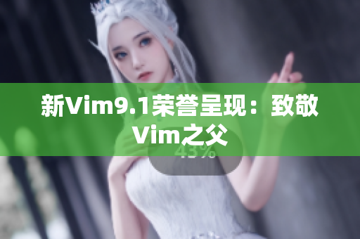 新Vim9.1荣誉呈现：致敬Vim之父