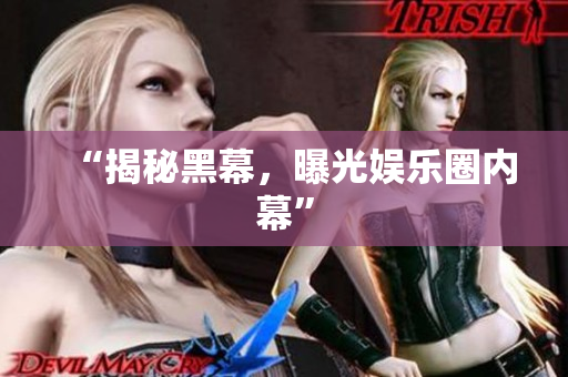 “揭秘黑幕，曝光娱乐圈内幕”