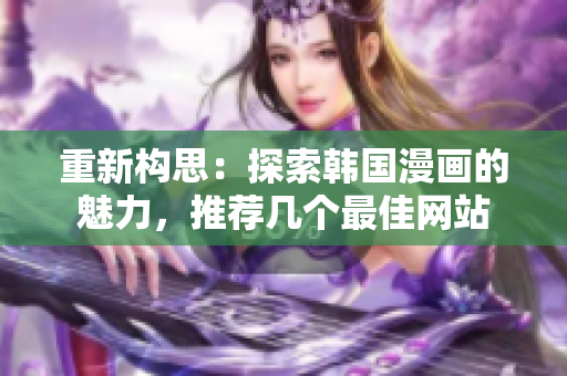 重新构思：探索韩国漫画的魅力，推荐几个最佳网站