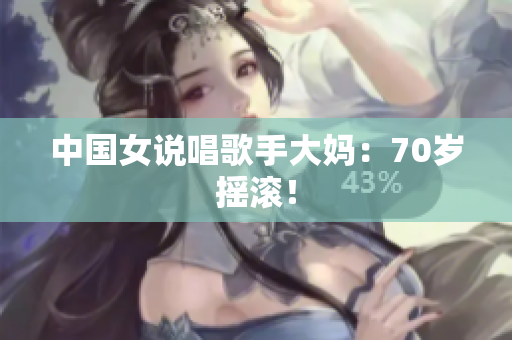 中国女说唱歌手大妈：70岁摇滚！