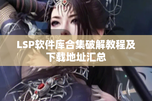 LSP软件库合集破解教程及下载地址汇总