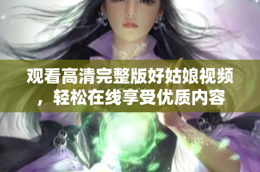 观看高清完整版好姑娘视频，轻松在线享受优质内容