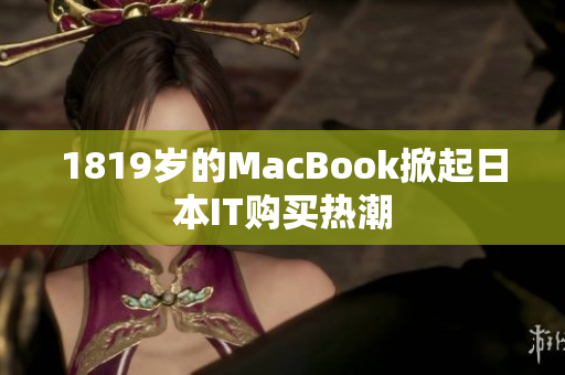 1819岁的MacBook掀起日本IT购买热潮