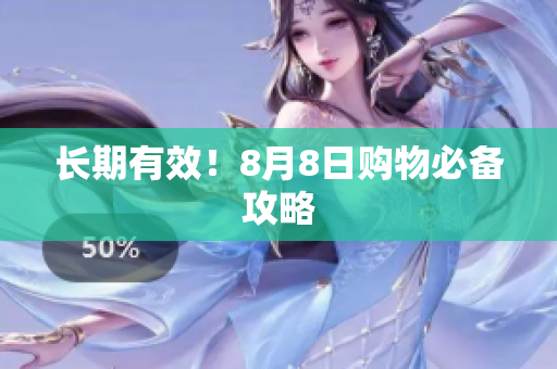 长期有效！8月8日购物必备攻略