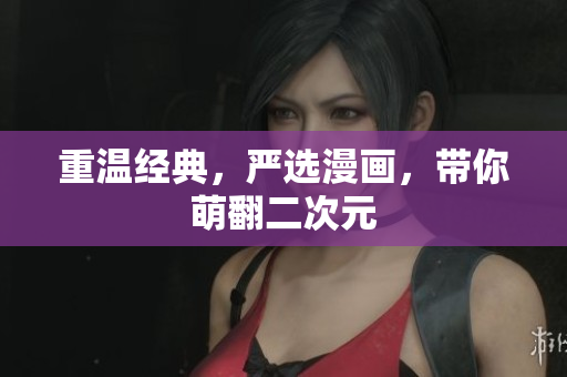 重温经典，严选漫画，带你萌翻二次元