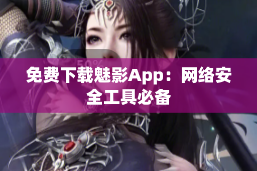 免费下载魅影App：网络安全工具必备