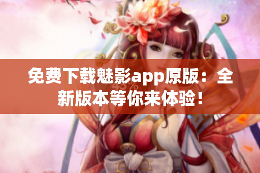 免费下载魅影app原版：全新版本等你来体验！