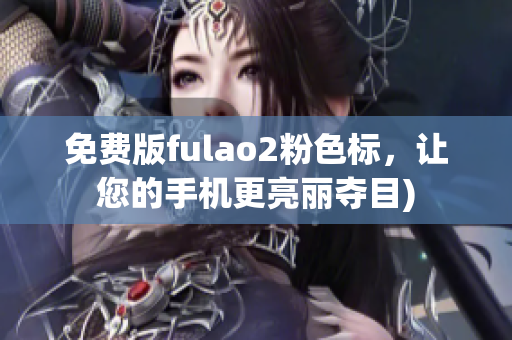 免费版fulao2粉色标，让您的手机更亮丽夺目)