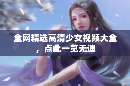 全网精选高清少女视频大全，点此一览无遗