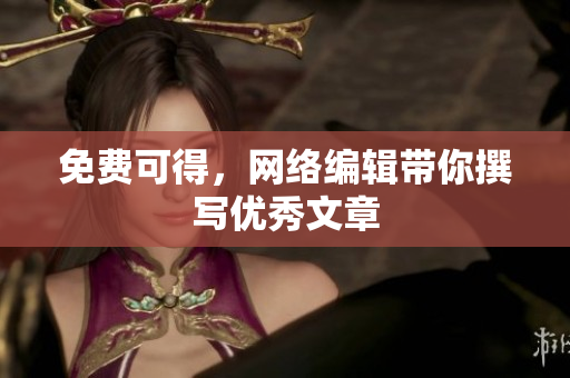 免费可得，网络编辑带你撰写优秀文章