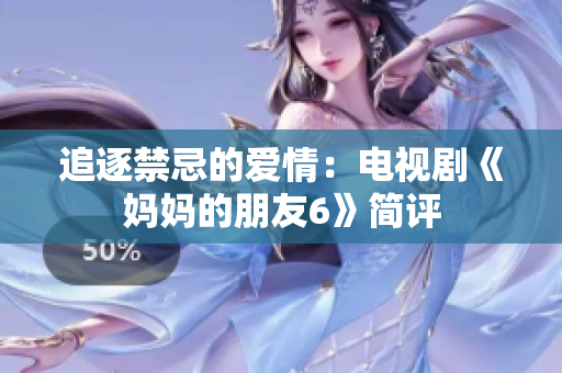 追逐禁忌的爱情：电视剧《妈妈的朋友6》简评