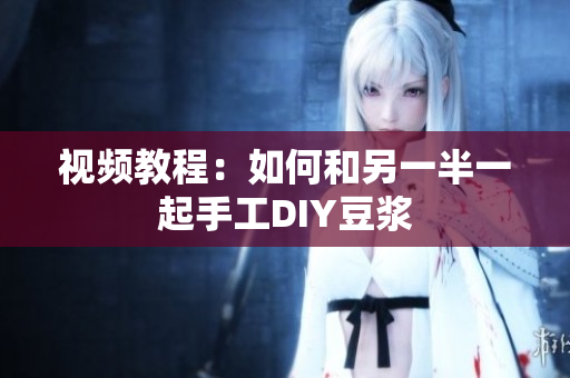 视频教程：如何和另一半一起手工DIY豆浆